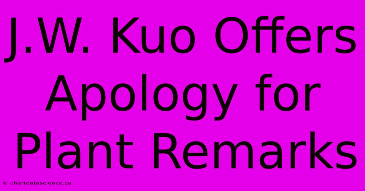 J.W. Kuo Offers Apology For Plant Remarks