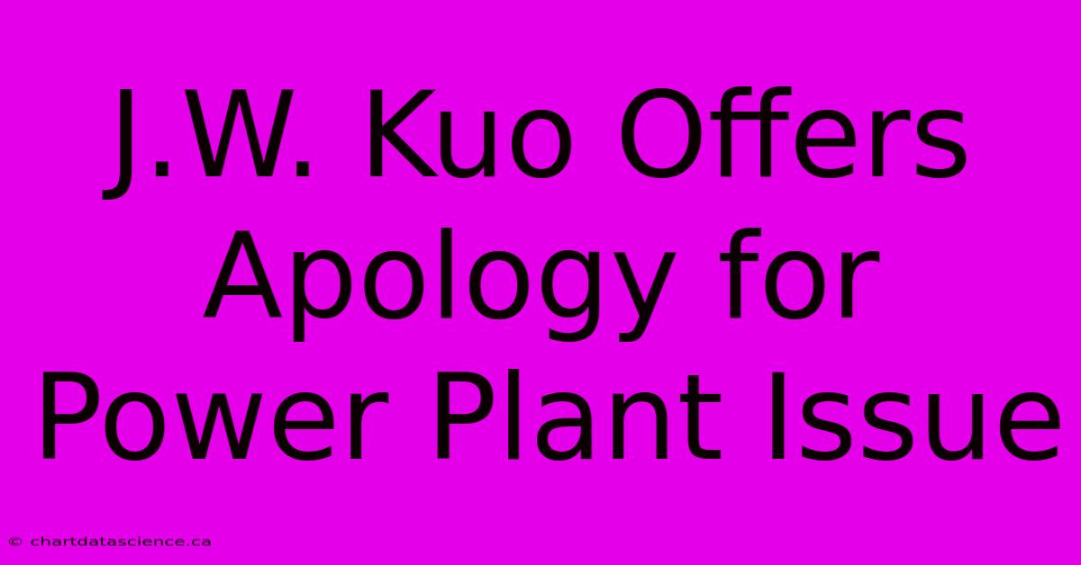 J.W. Kuo Offers Apology For Power Plant Issue