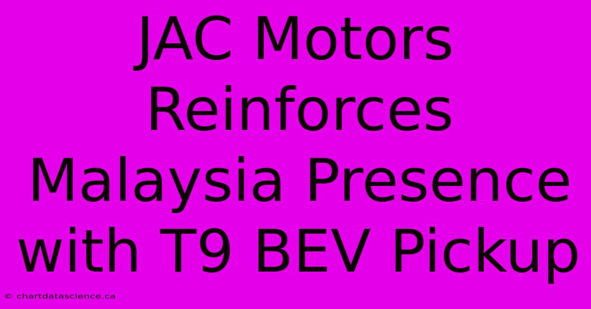 JAC Motors Reinforces Malaysia Presence With T9 BEV Pickup