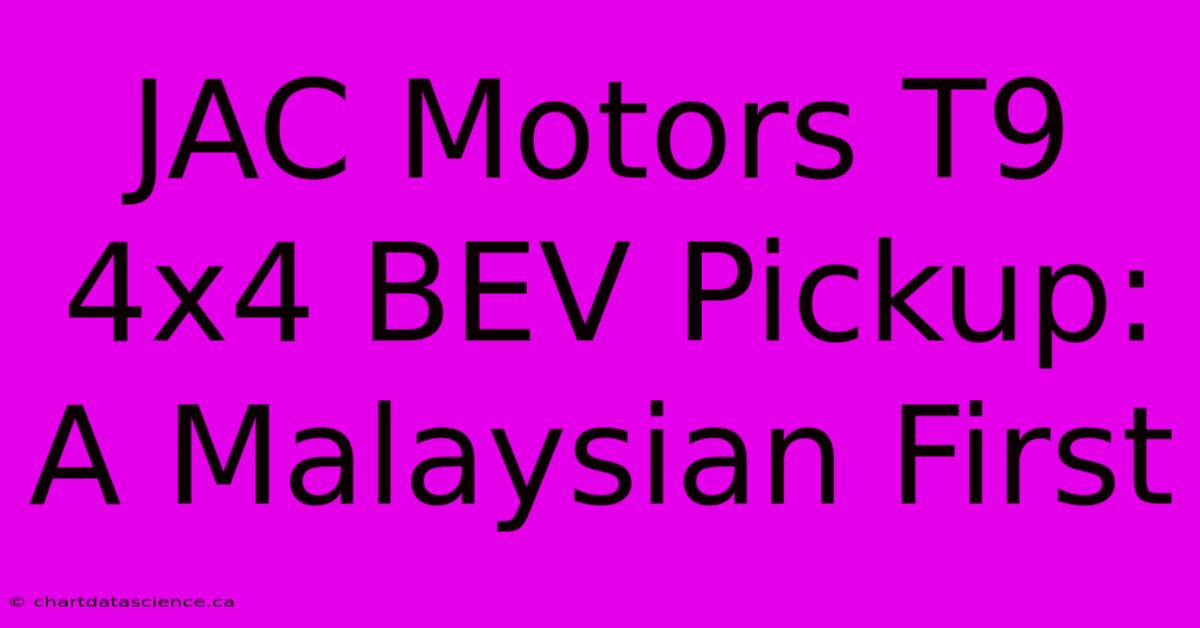 JAC Motors T9 4x4 BEV Pickup: A Malaysian First