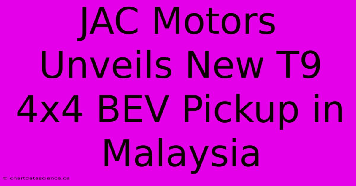 JAC Motors Unveils New T9 4x4 BEV Pickup In Malaysia