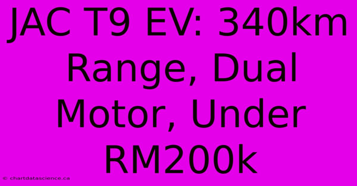 JAC T9 EV: 340km Range, Dual Motor, Under RM200k