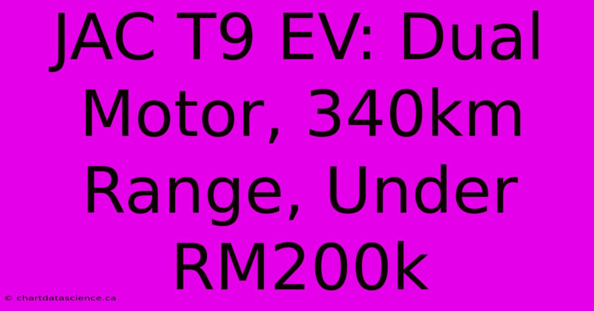 JAC T9 EV: Dual Motor, 340km Range, Under RM200k