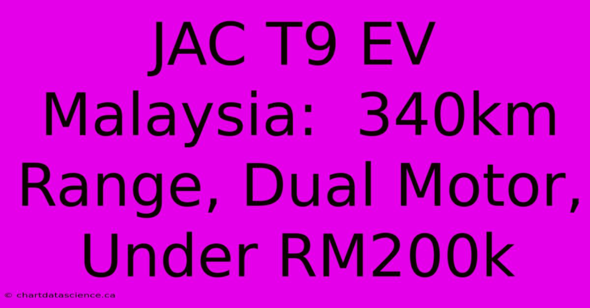 JAC T9 EV Malaysia:  340km Range, Dual Motor, Under RM200k