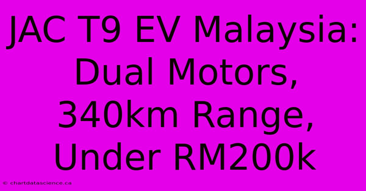 JAC T9 EV Malaysia: Dual Motors, 340km Range, Under RM200k