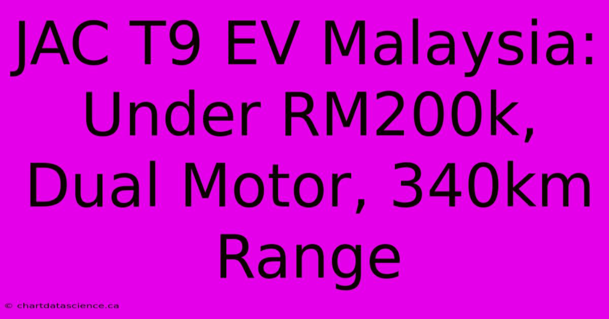 JAC T9 EV Malaysia:  Under RM200k, Dual Motor, 340km Range