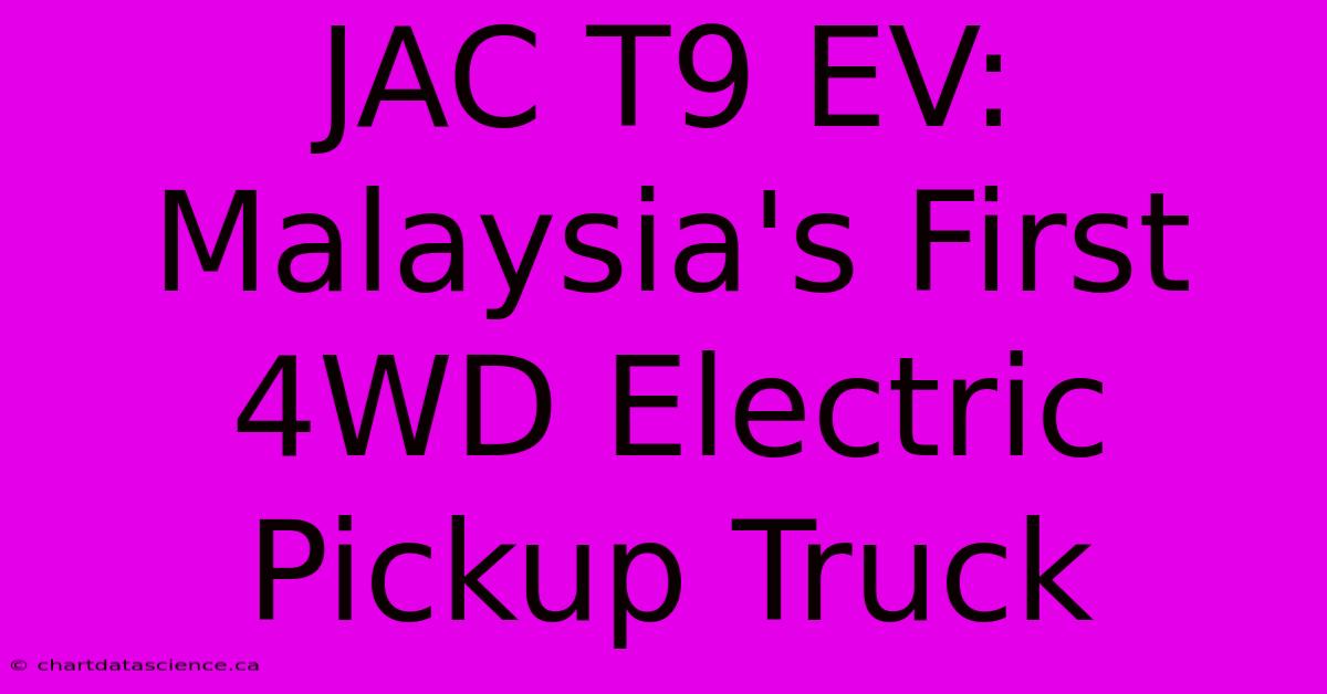 JAC T9 EV: Malaysia's First 4WD Electric Pickup Truck