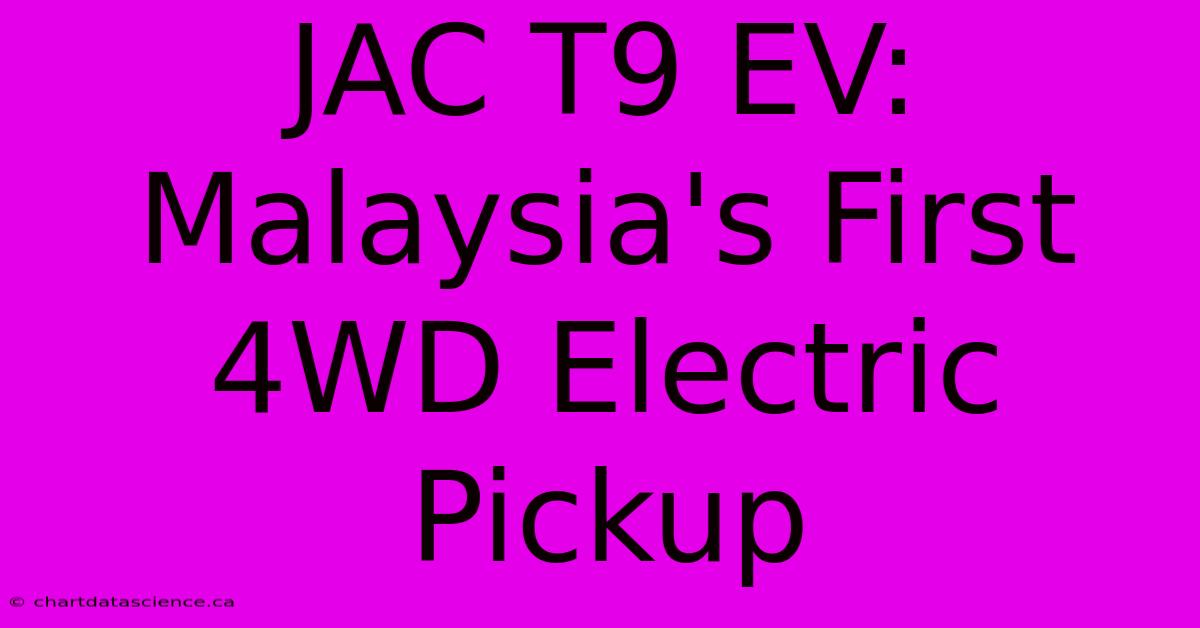 JAC T9 EV: Malaysia's First 4WD Electric Pickup