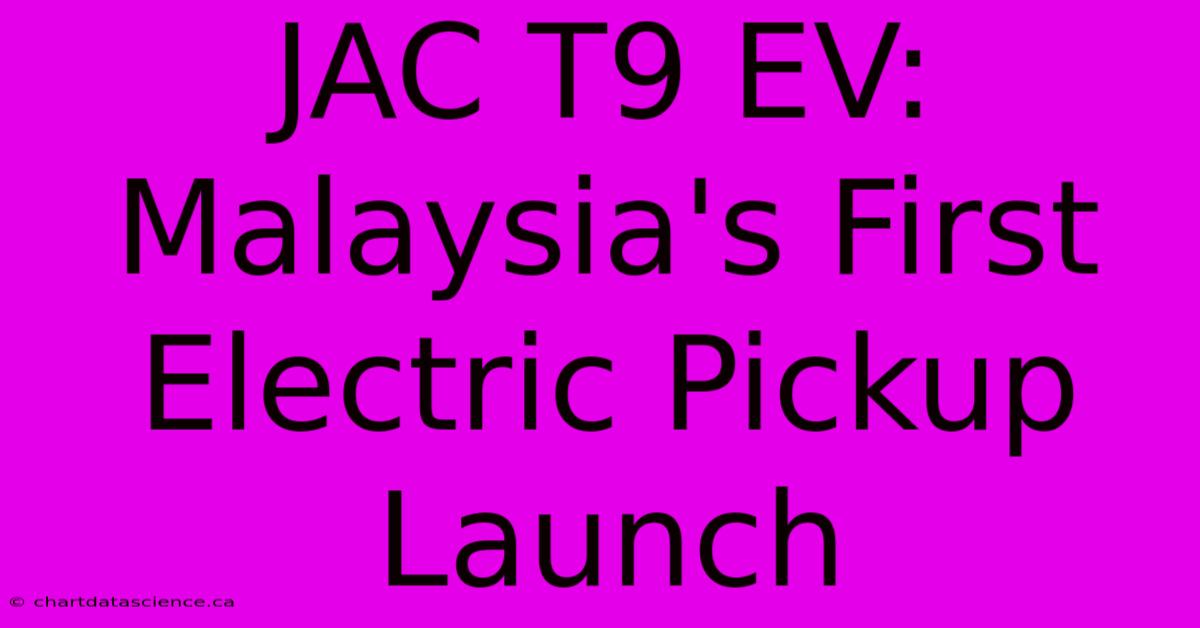 JAC T9 EV: Malaysia's First Electric Pickup Launch