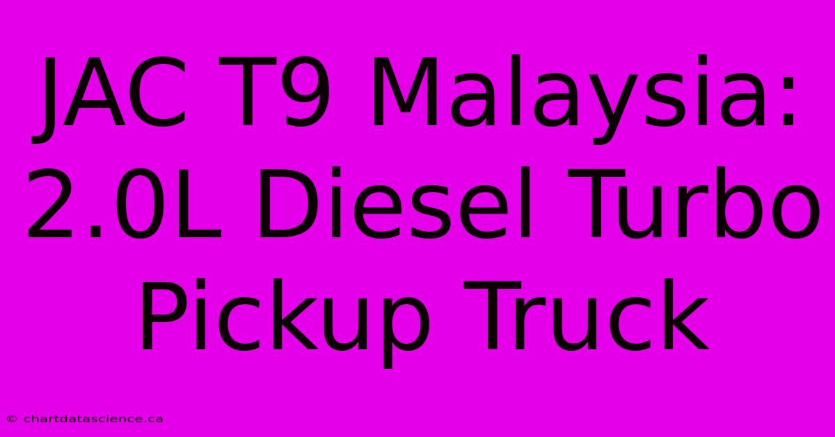 JAC T9 Malaysia: 2.0L Diesel Turbo Pickup Truck 