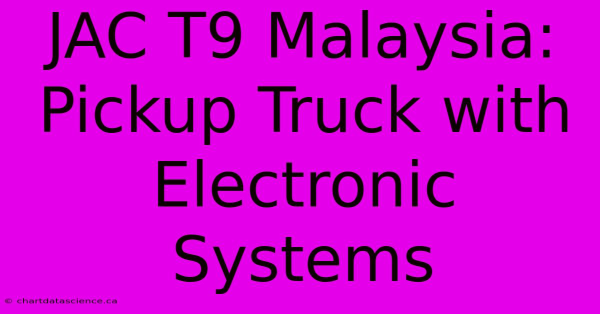 JAC T9 Malaysia:  Pickup Truck With Electronic Systems