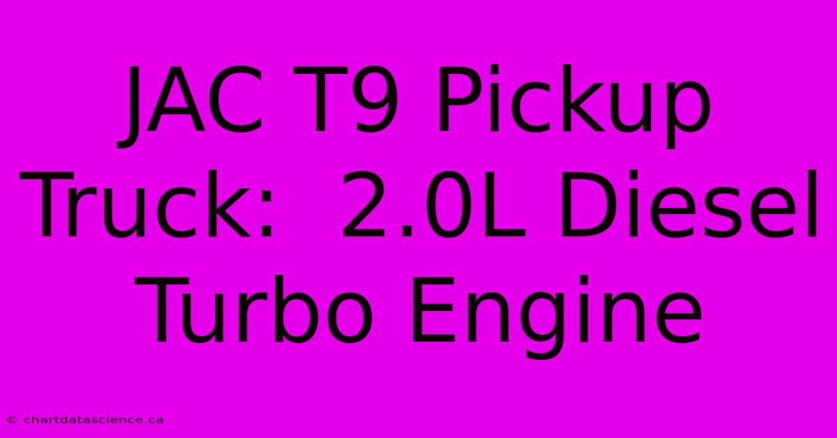 JAC T9 Pickup Truck:  2.0L Diesel Turbo Engine 