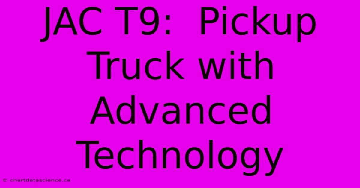 JAC T9:  Pickup Truck With Advanced Technology