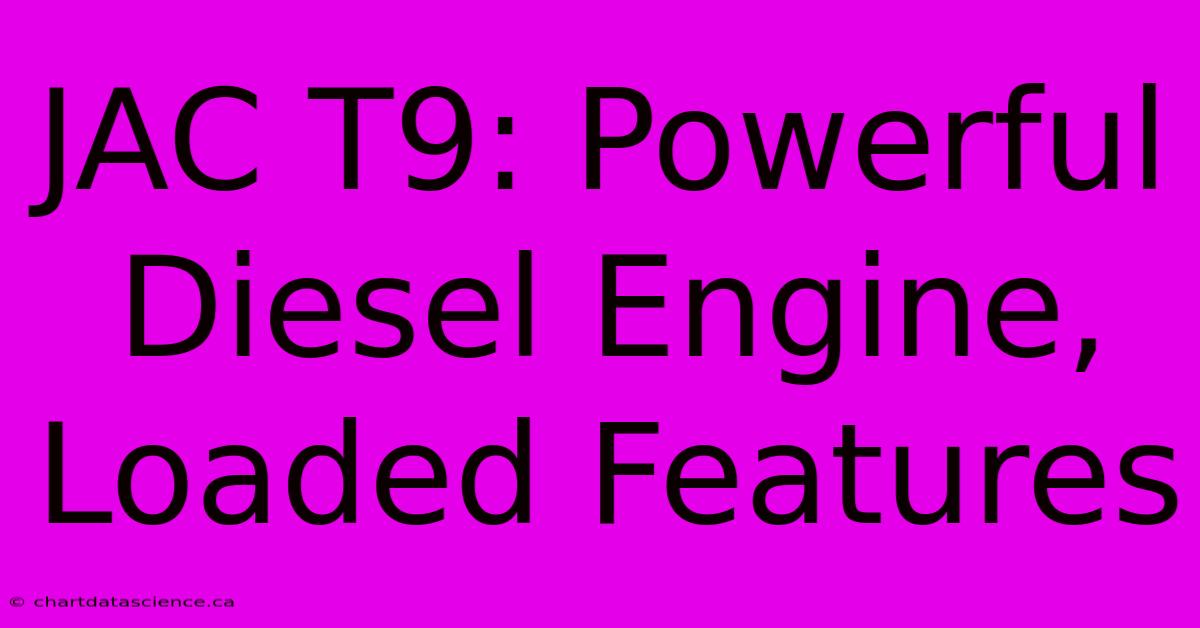 JAC T9: Powerful Diesel Engine, Loaded Features