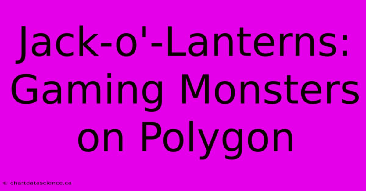 Jack-o'-Lanterns: Gaming Monsters On Polygon