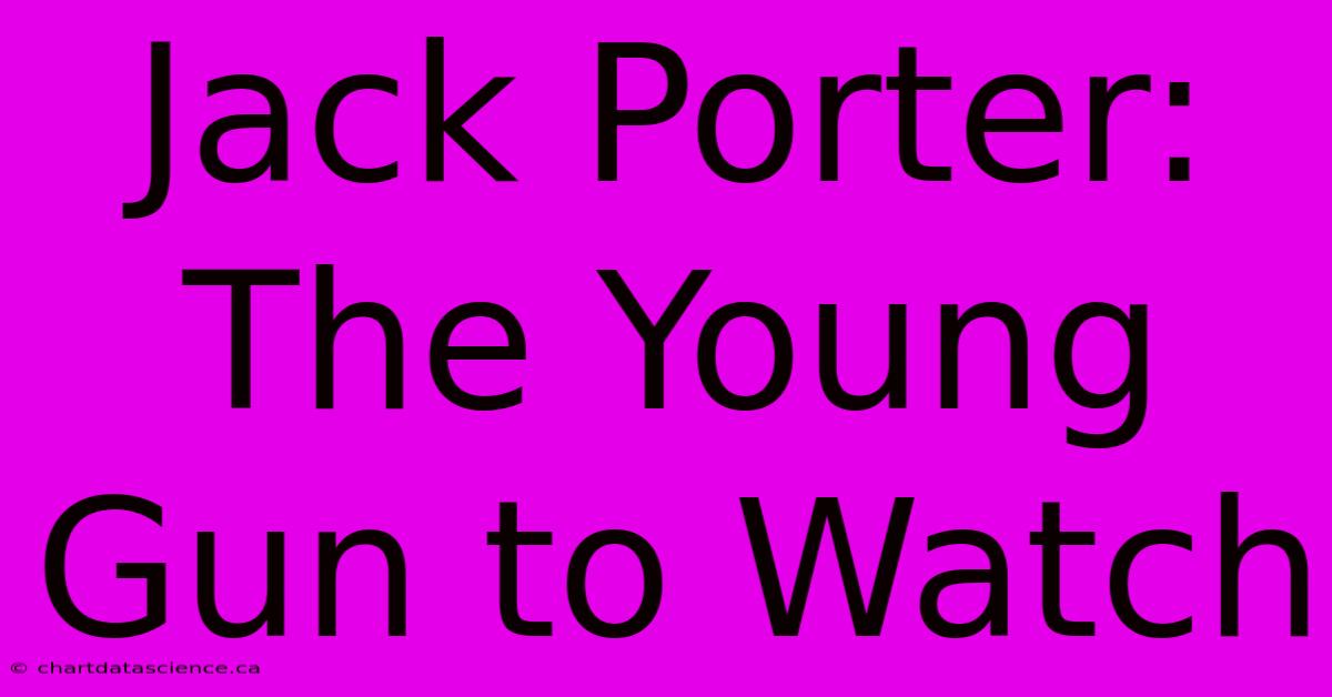 Jack Porter: The Young Gun To Watch