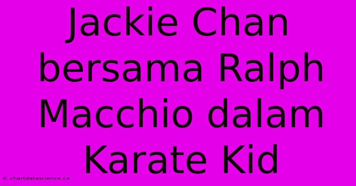 Jackie Chan Bersama Ralph Macchio Dalam Karate Kid