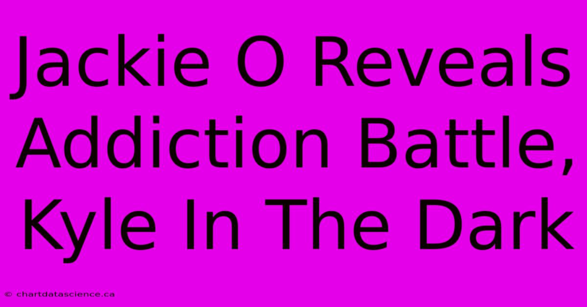 Jackie O Reveals Addiction Battle, Kyle In The Dark 