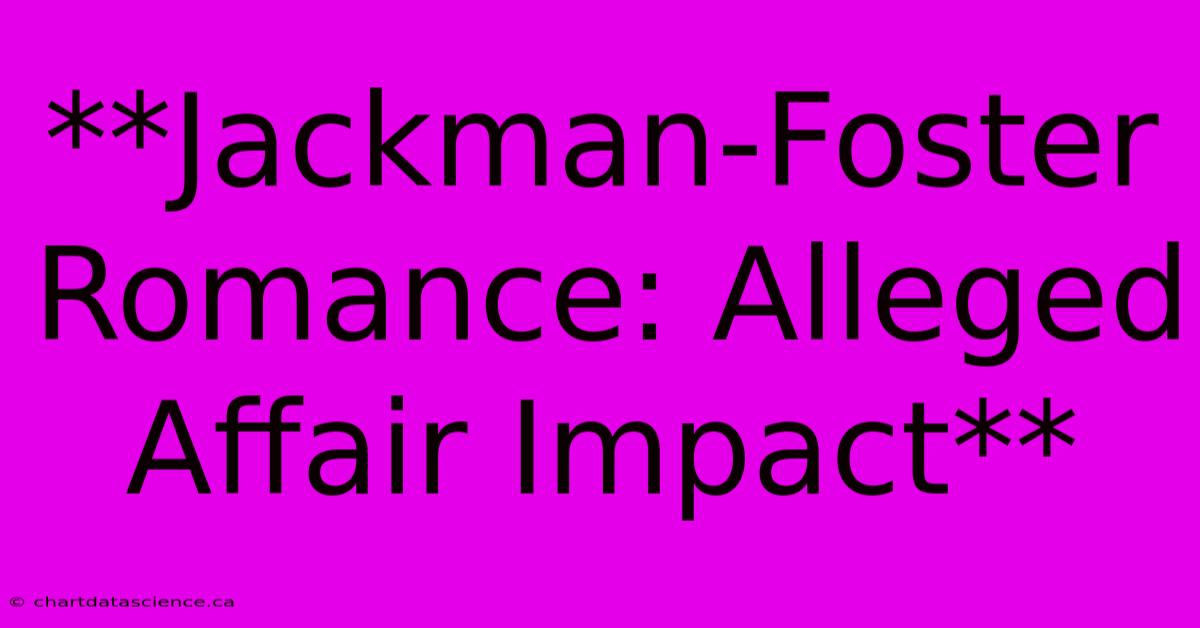 **Jackman-Foster Romance: Alleged Affair Impact** 