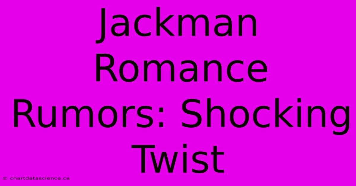 Jackman Romance Rumors: Shocking Twist 