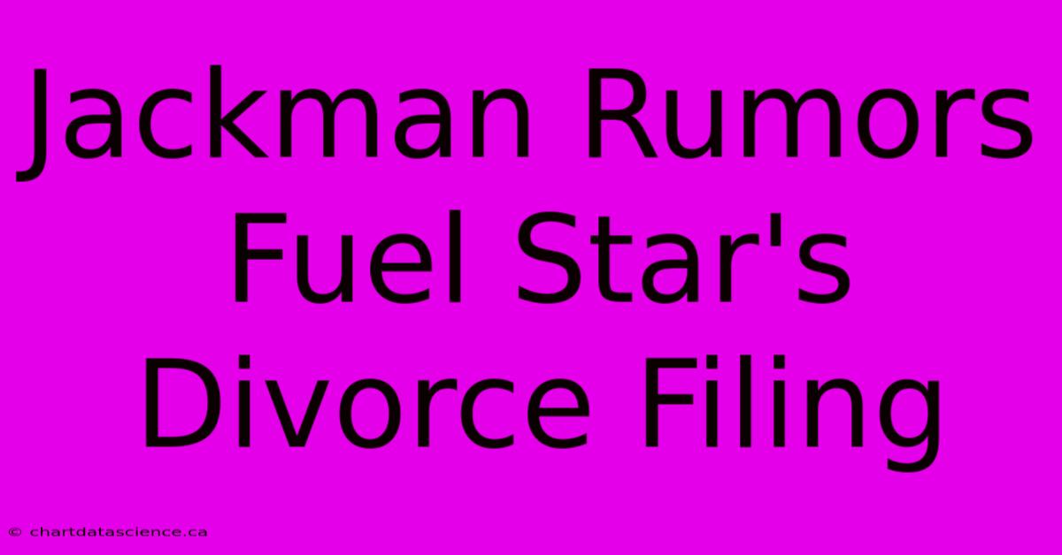 Jackman Rumors Fuel Star's Divorce Filing