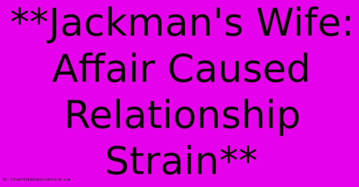 **Jackman's Wife: Affair Caused Relationship Strain**