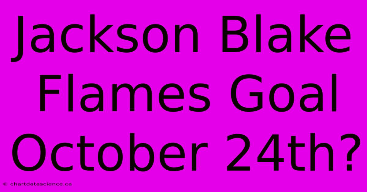 Jackson Blake Flames Goal October 24th?