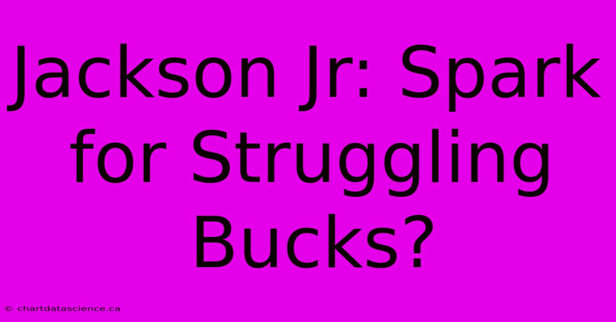 Jackson Jr: Spark For Struggling Bucks?