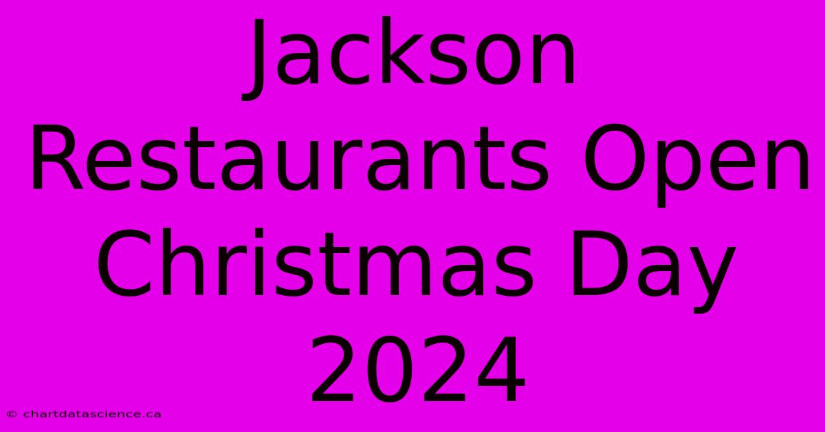 Jackson Restaurants Open Christmas Day 2024