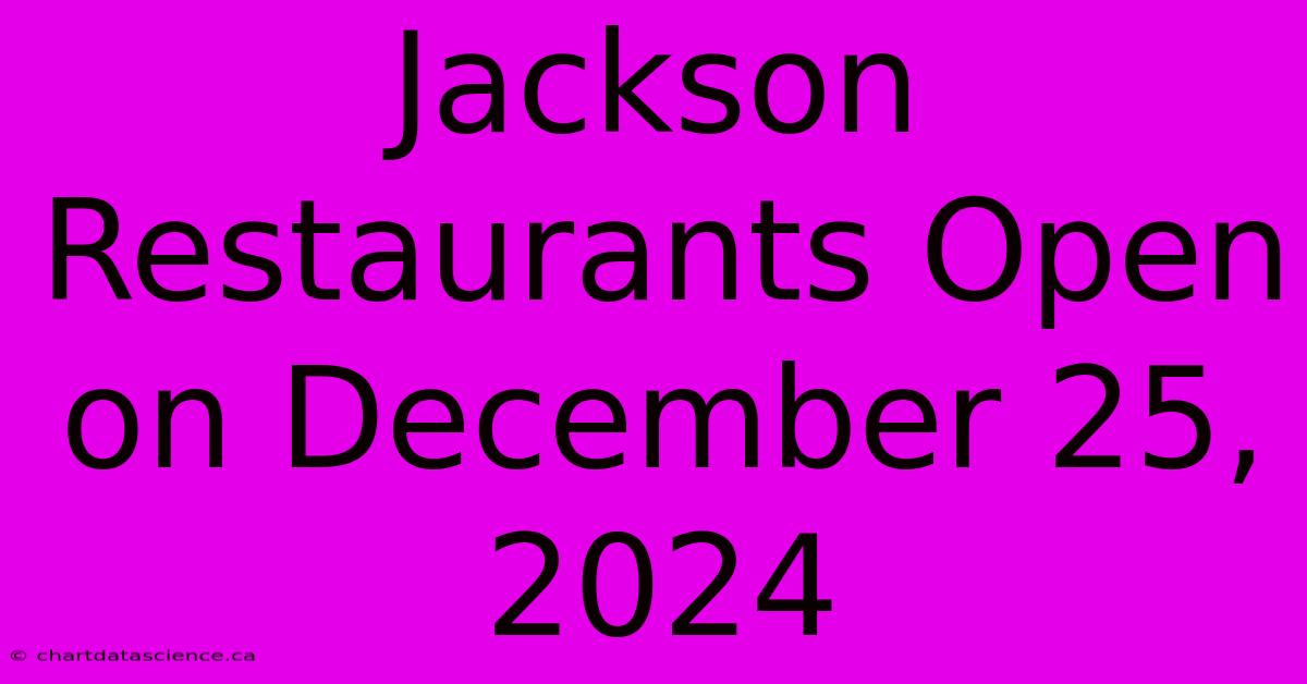 Jackson Restaurants Open On December 25, 2024