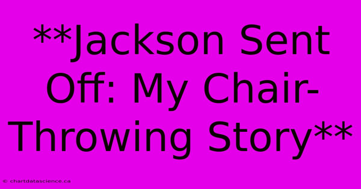 **Jackson Sent Off: My Chair-Throwing Story**