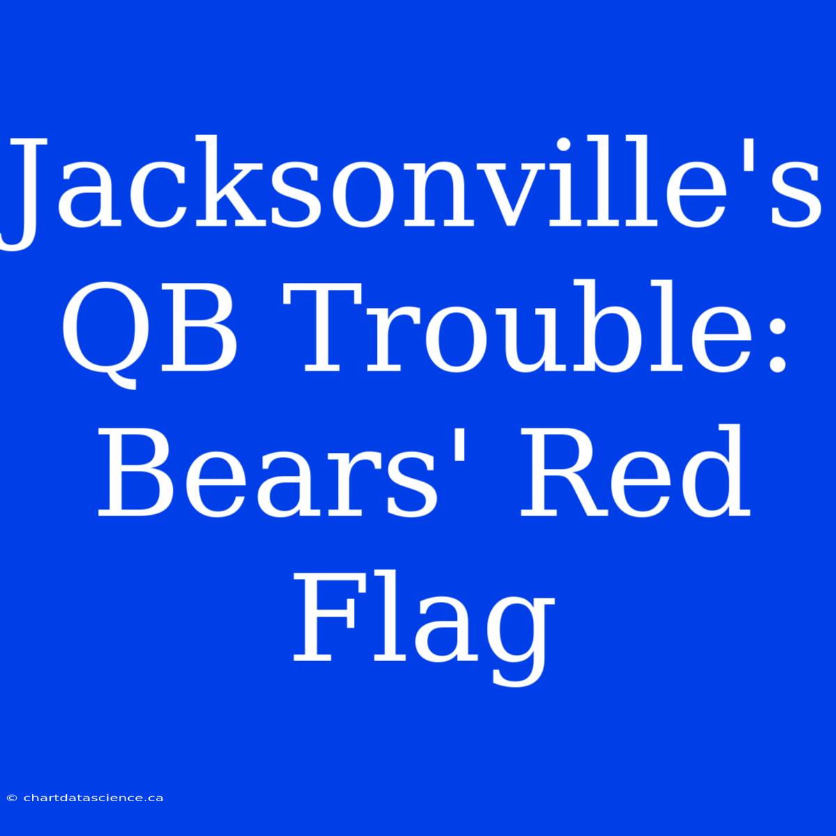 Jacksonville's QB Trouble: Bears' Red Flag