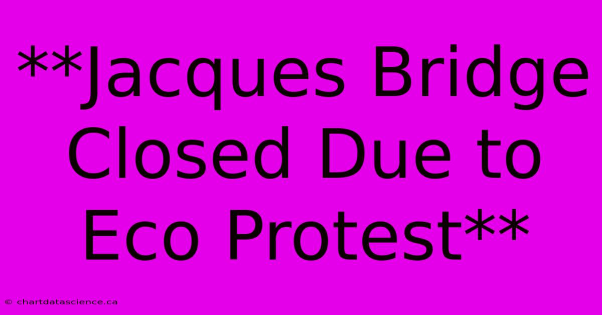 **Jacques Bridge Closed Due To Eco Protest**