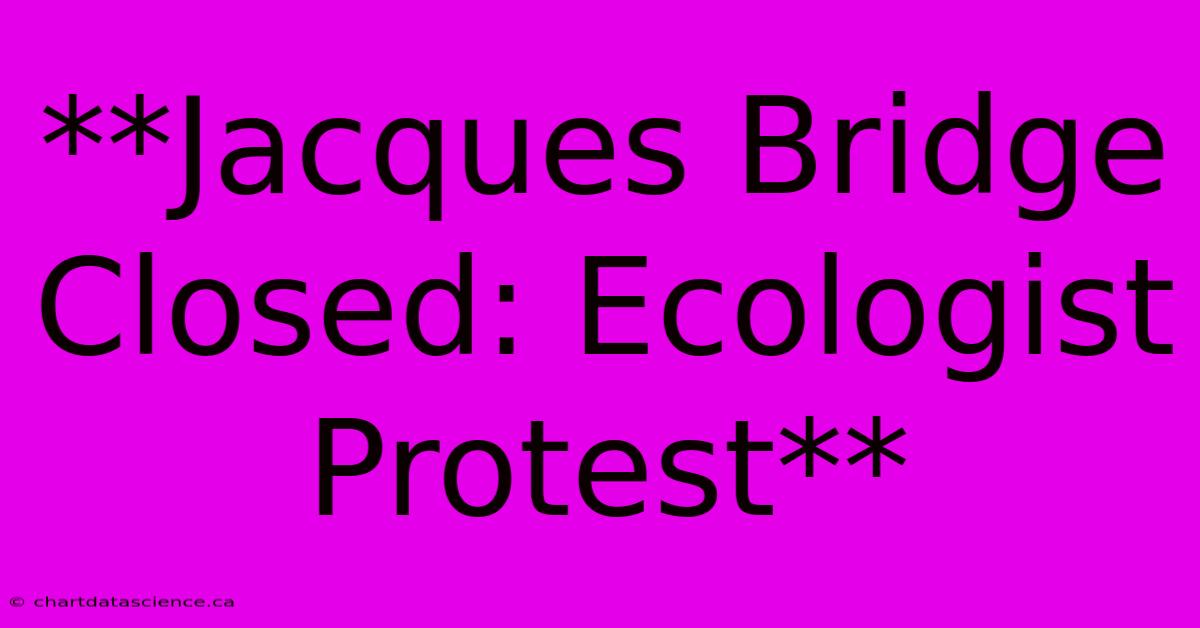 **Jacques Bridge Closed: Ecologist Protest**