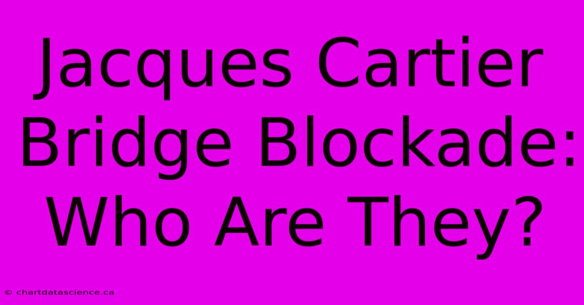 Jacques Cartier Bridge Blockade: Who Are They?