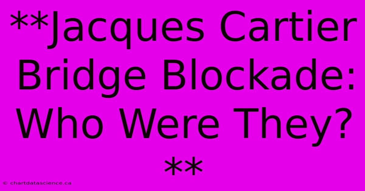 **Jacques Cartier Bridge Blockade: Who Were They?** 