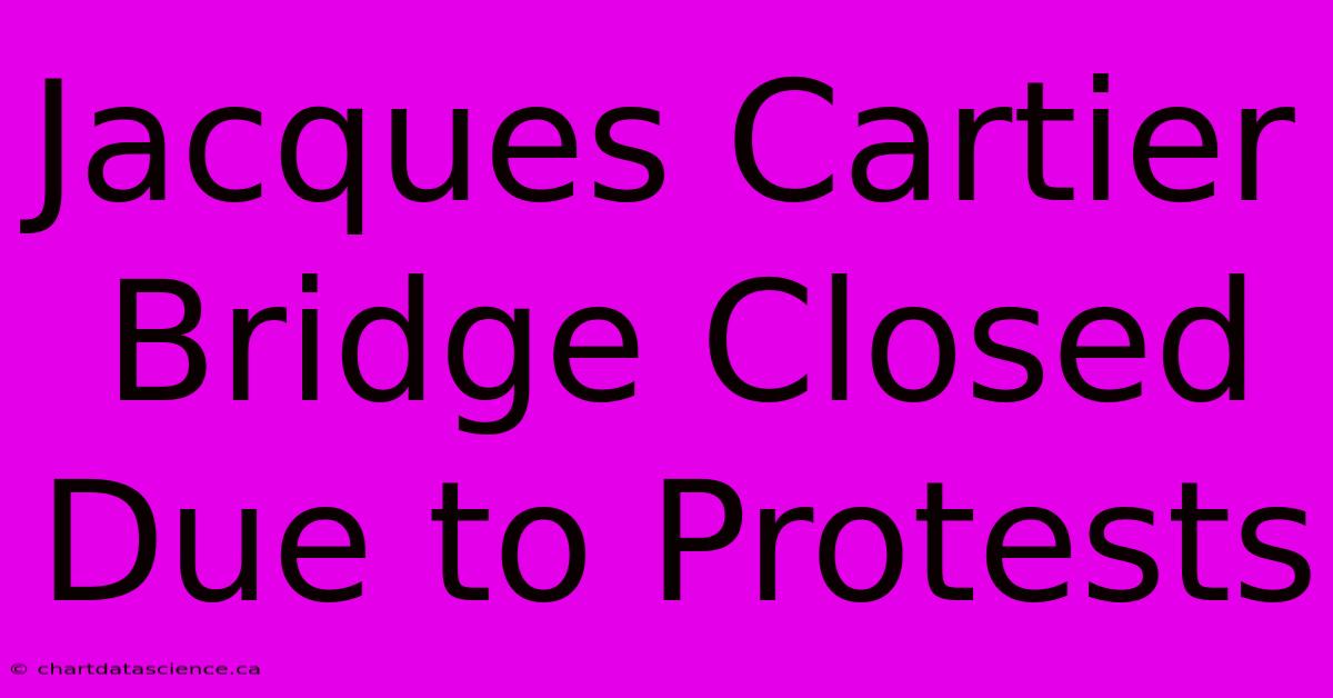 Jacques Cartier Bridge Closed Due To Protests