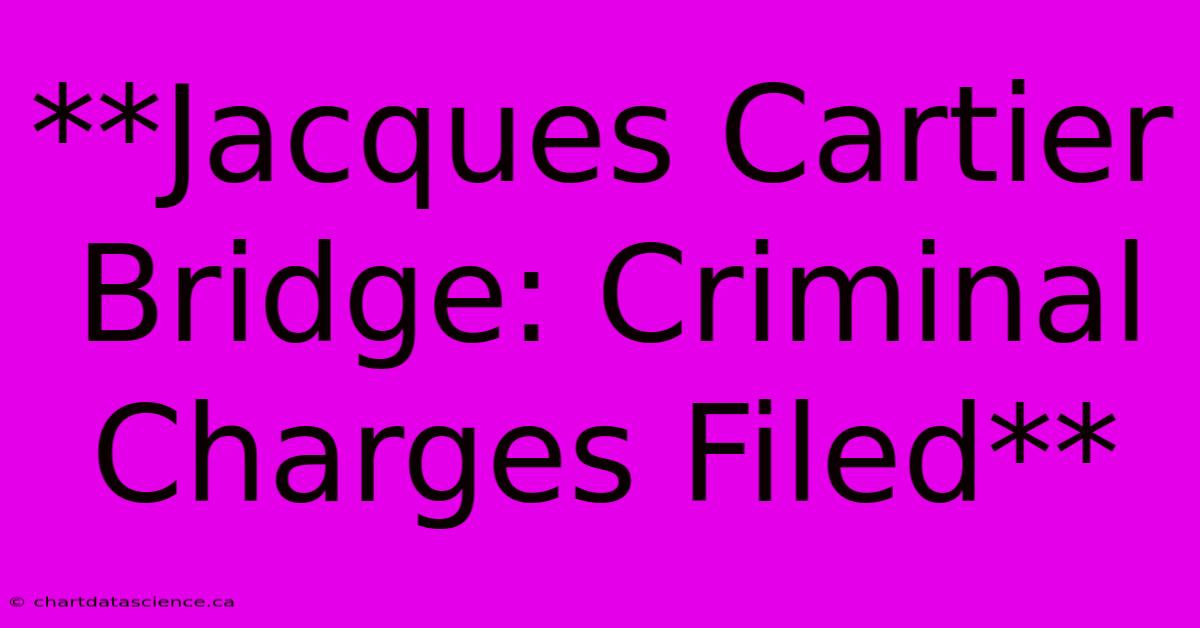 **Jacques Cartier Bridge: Criminal Charges Filed**