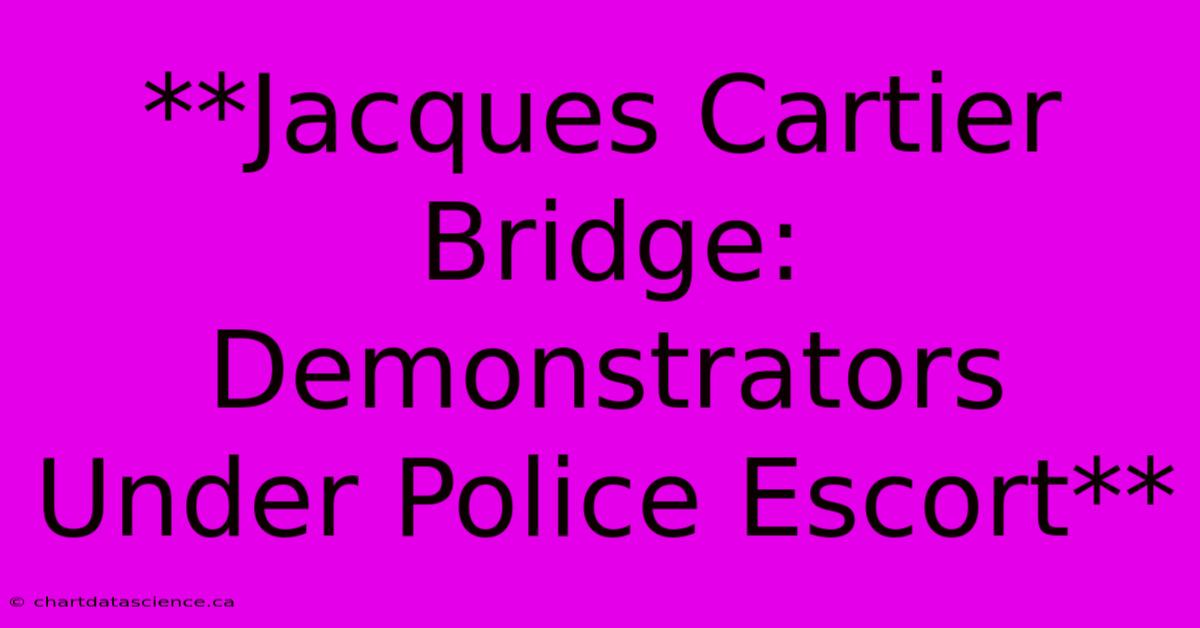 **Jacques Cartier Bridge: Demonstrators Under Police Escort**