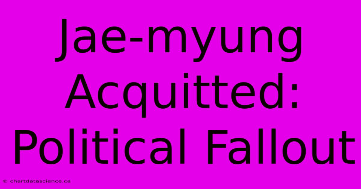 Jae-myung Acquitted: Political Fallout