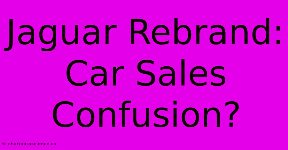 Jaguar Rebrand: Car Sales Confusion?