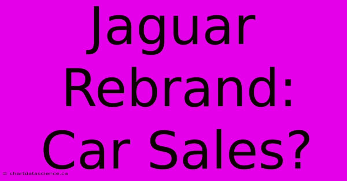 Jaguar Rebrand: Car Sales?