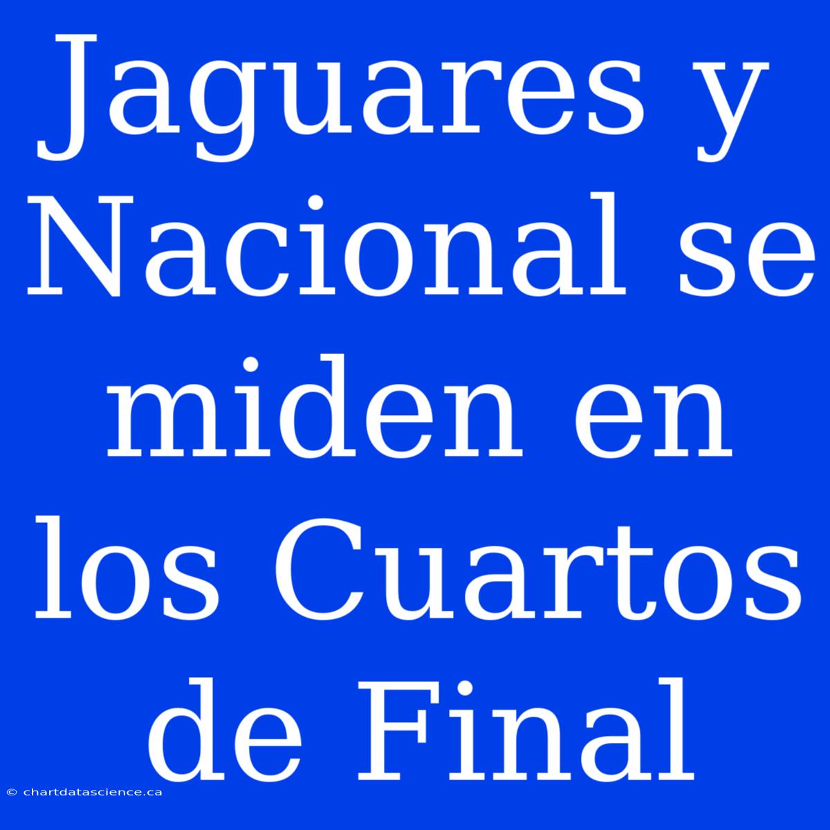 Jaguares Y Nacional Se Miden En Los Cuartos De Final