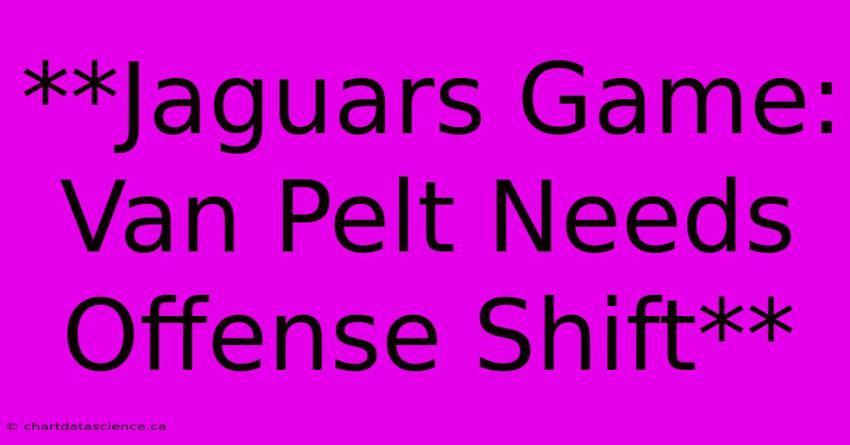 **Jaguars Game: Van Pelt Needs Offense Shift**