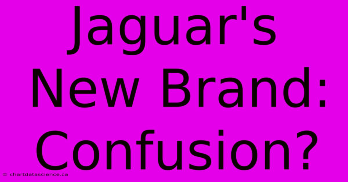 Jaguar's New Brand: Confusion?