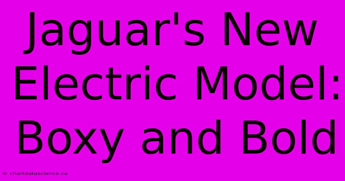 Jaguar's New Electric Model: Boxy And Bold