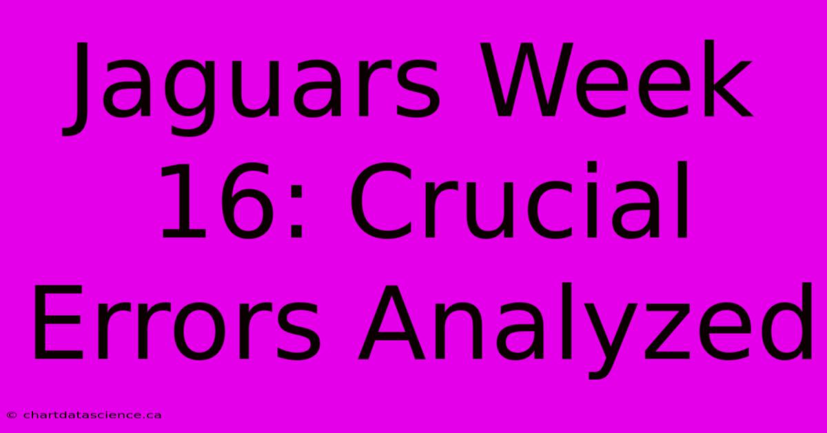 Jaguars Week 16: Crucial Errors Analyzed