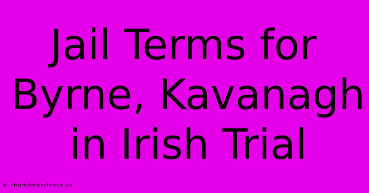 Jail Terms For Byrne, Kavanagh In Irish Trial