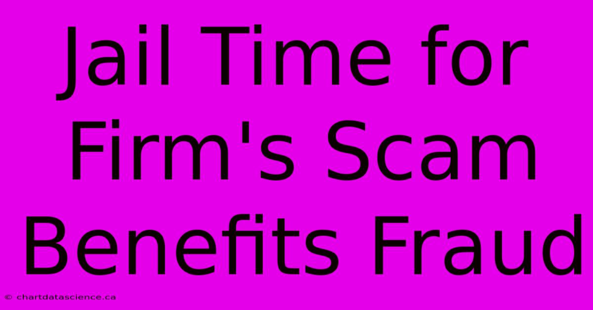 Jail Time For Firm's Scam Benefits Fraud