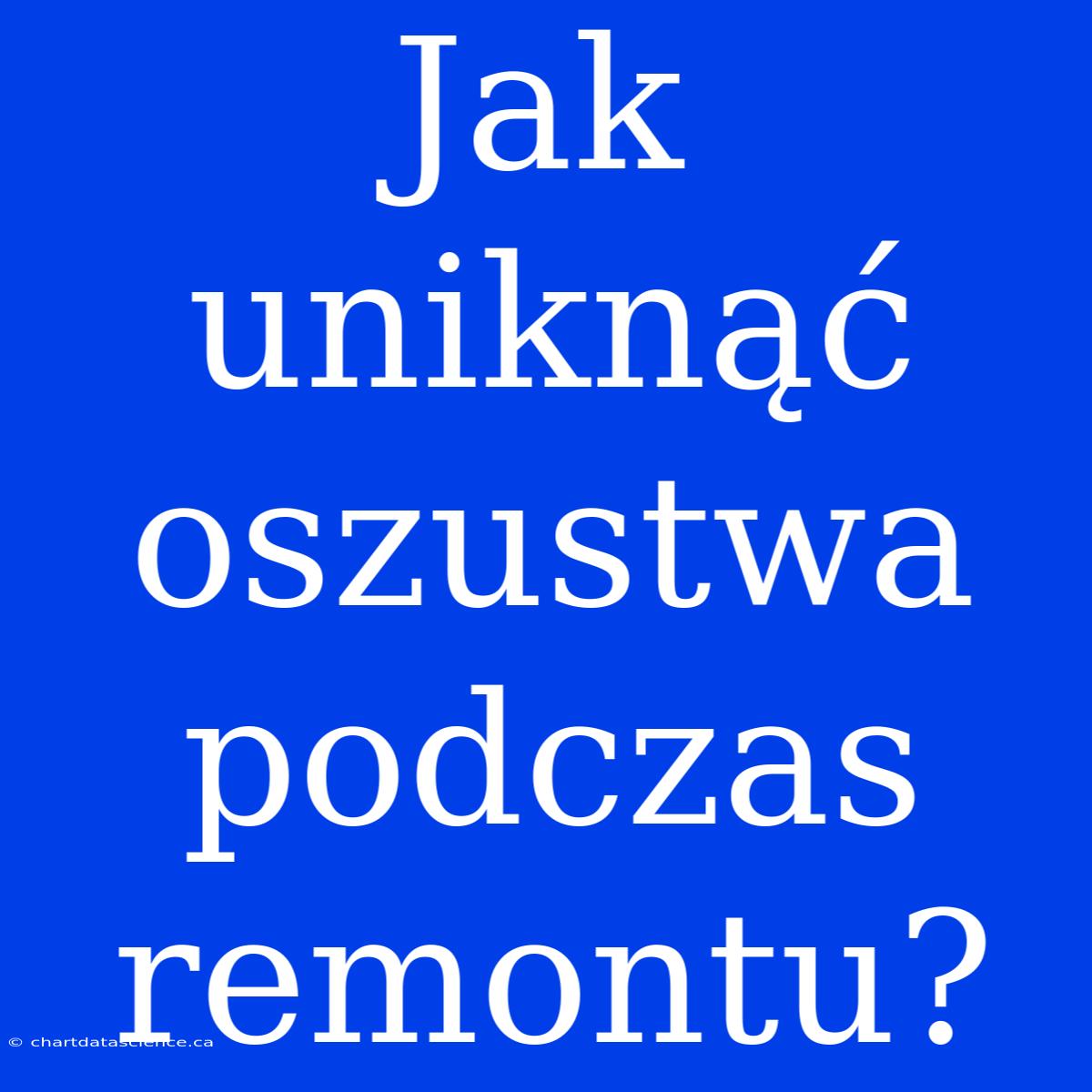 Jak Uniknąć Oszustwa Podczas Remontu?